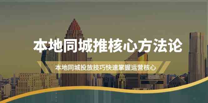 本地同城推核心方法论,本地同城投放技巧快速掌握运营核心(19节课)-51云资源