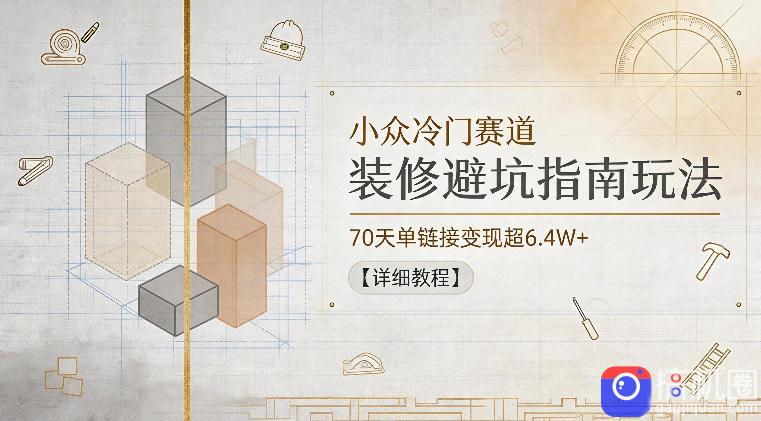 小众冷门赛道,装修避坑指南玩法,70天单链接变现超6.4W 【详细教程】