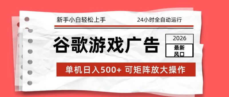 (17122期)2026最新谷歌游戏广告 单机日入500 24小时全自动运行,新手小白轻松玩转-51云资源