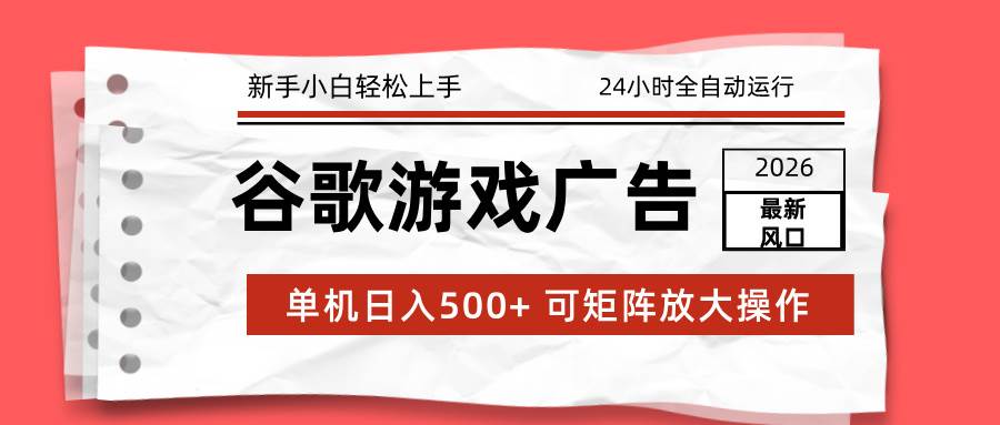 (17122期)2026最新谷歌游戏广告 单机日入500 24小时全自动运行,新手小白轻松玩转