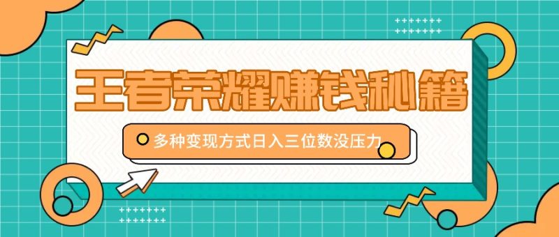 王者荣耀赚钱秘籍,多种变现方式,日入三位数没压力【附送资料】-51云资源