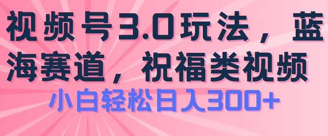 2024视频号蓝海项目,祝福类玩法3.0,操作简单易上手,日入300 【揭秘】