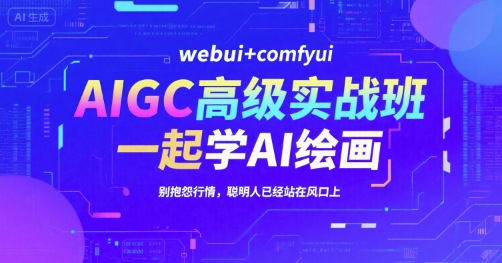 AIGC高级实战班,webui comfyui,一起学AI绘画,别抱怨行情,聪明人已经站在风口上-51云资源