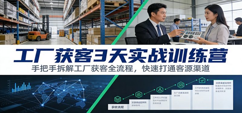 工厂获客3天实战训练营:手把手拆解工厂获客全流程,快速打通客源渠道-51云资源