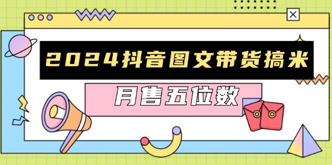 2024抖音图文带货搞米：快速起号与破播放方法，助力销量飙升，月售五位数-51云资源