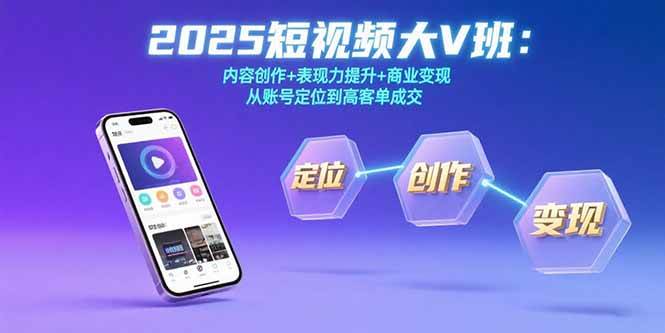 （15598期）2025短视频大V班：内容创作 表现力提升 商业变现 从账号定位到高客单成交-51云资源