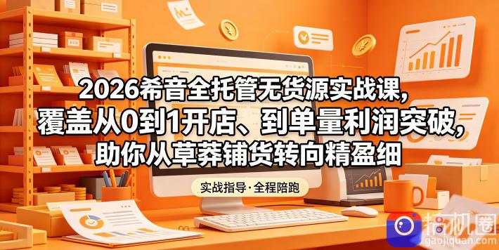 2026希音全托管无货源实战课,覆盖从0到1开店、到单量利润突破,助你从草莽铺货转向精细化盈利-51云资源