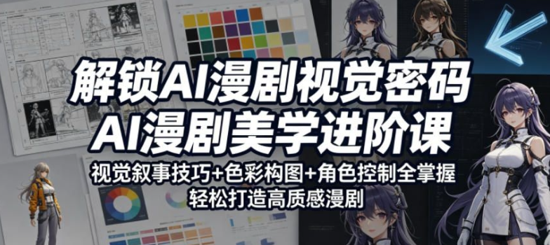 解锁AI漫剧视觉密码，AI漫剧美学进阶课，视觉叙事技巧+色彩构图+角色控制全掌握，轻松打造高质感漫剧-51云资源