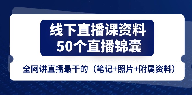 （11319期）线下直播课资料、50个-直播锦囊，全网讲直播最干的（笔记 照片 附属资料）-51云资源