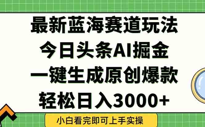 (15072期)今日头条2025年最新蓝海玩法,一键生成爆款,轻松实现矩阵日入3000-51云资源