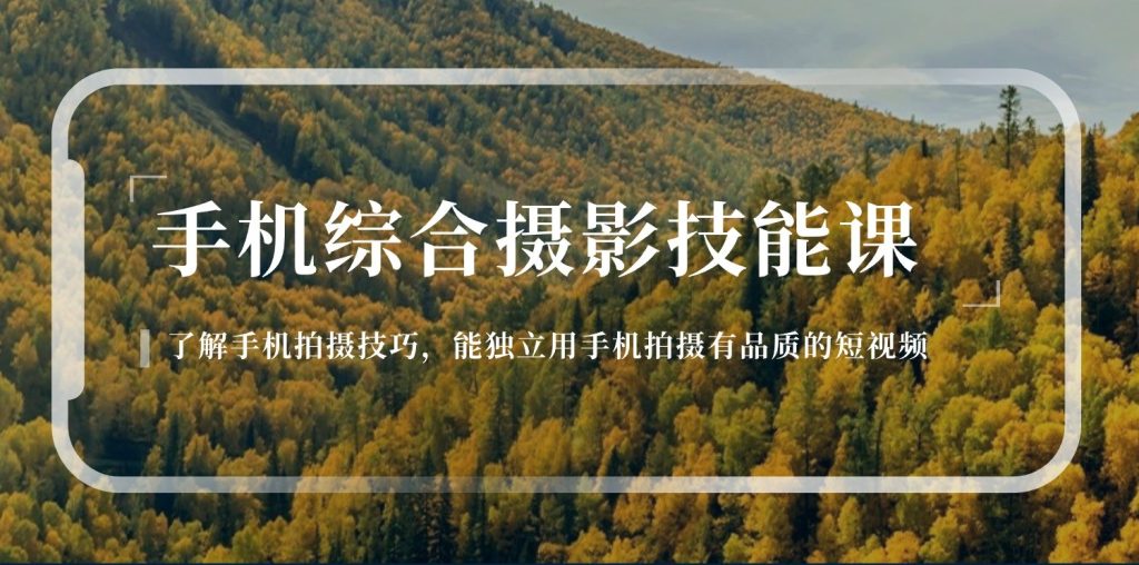 手机综合摄影技能课:学习手机拍摄技巧,用手机拍摄有品质短视频(129节)-51云资源