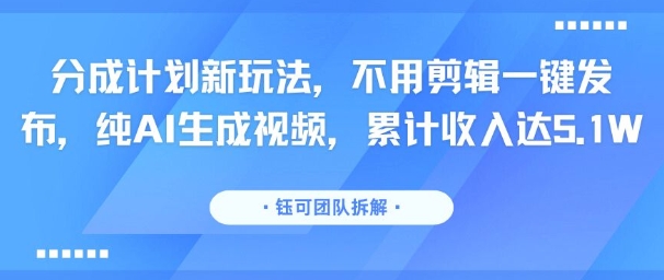 分成计划新玩法，不用剪辑一键发布，纯AI生成视频，累计收入达5.1W-51云资源