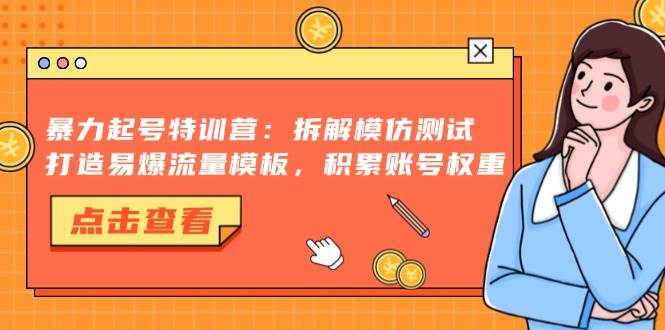 （13184期）暴力起号特训营：拆解模仿测试，打造易爆流量模板，积累账号权重-51云资源