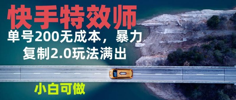 （13714期）快手特效师2.0，单号200收益0成本满出，小白可做-51云资源