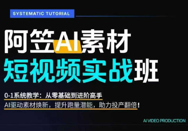 AI视频素材实战班，0-1系统教学，从零基础到进阶高手AI驱动素材焕新，提升跑量潜能，助力投产翻倍(更新)-51云资源
