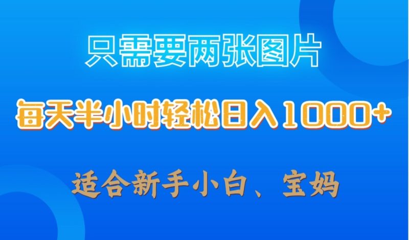 只需要两张图片，每天半小时轻松日入1000  ，新手小白，宝妈均可-51云资源