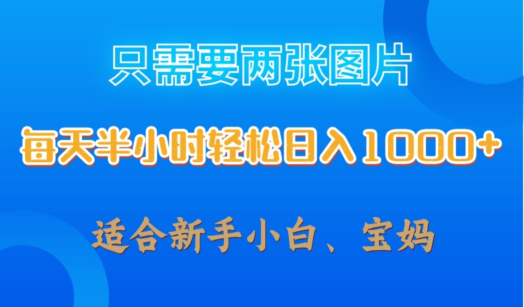 只需要两张图片，每天半小时轻松日入1000  ，新手小白，宝妈均可