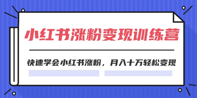 (11762期)2024小红书涨粉变现训练营,快速学会小红书涨粉,月入十万轻松变现(40节)