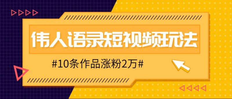 人人可做的伟人语录视频玩法,零成本零门槛,10条作品轻松涨粉2万-51云资源