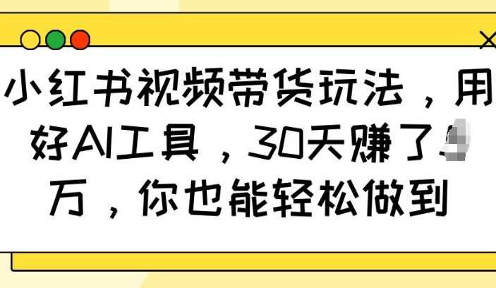 小红书视频带货玩法，用好AI工具，30天收益过W，你也能轻松做到-51云资源