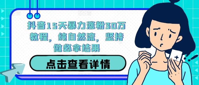 抖音15天暴力涨粉30万教程,纯自然流,坚持做必拿结果-51云资源