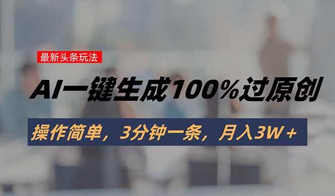（15605期）头条最新玩法，AI一键生成100%过原创，操作简单，3分钟一条，月入3W＋-51云资源