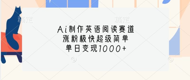 Ai制作英语阅读赛道，涨粉极快超级简单，单日变现1000-51云资源