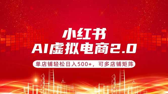 （17873期）小红书AI虚拟电商2.0，单店铺轻松日入500 ，可多店铺矩阵-51云资源