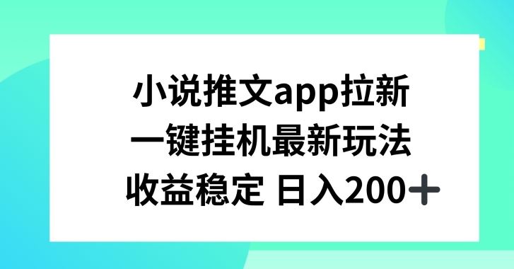 小说推文APP拉新，一键挂JI新玩法，收益稳定日入200 【揭秘】-51云资源