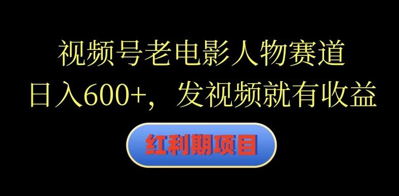 视频号老电影人物赛道，日入600 ，发视频就有收益-51云资源