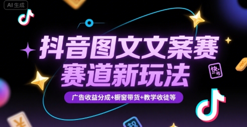 抖音图文文案赛道新玩法,快速养号起号,广告收益分成 橱窗带货 教学收徒等