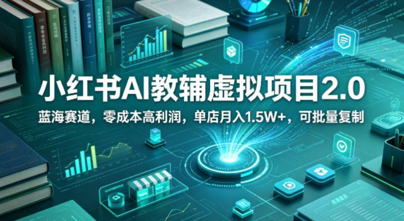 小红书AI教辅虚拟项目2.0，蓝海赛道，零成本高利润，单店月入1.5W ，可批量复制-51云资源