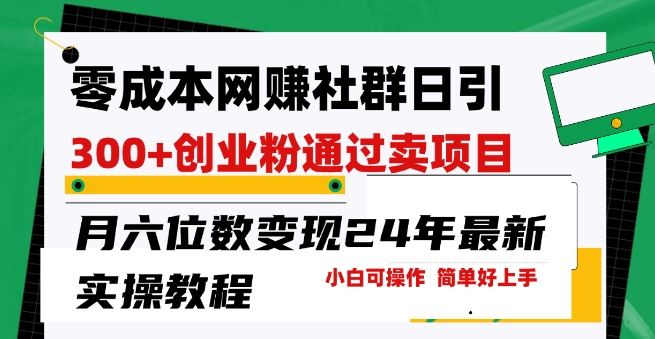 零成本网创群日引300 创业粉,卖项目月六位数变现,门槛低好上手,24年最新实操教程【揭秘】