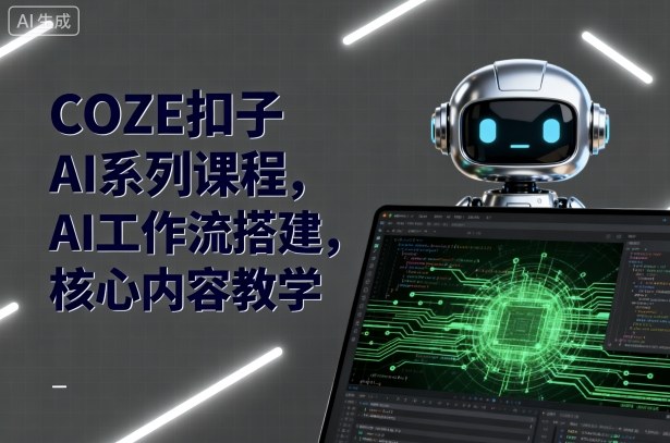 COZE扣子AI系列课程，AI工作流搭建，核心内容教学-51云资源