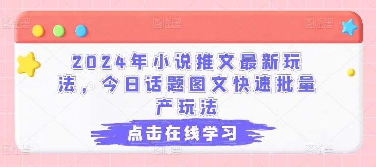 2024年小说推文最新玩法，今日话题图文快速批量产玩法-51云资源