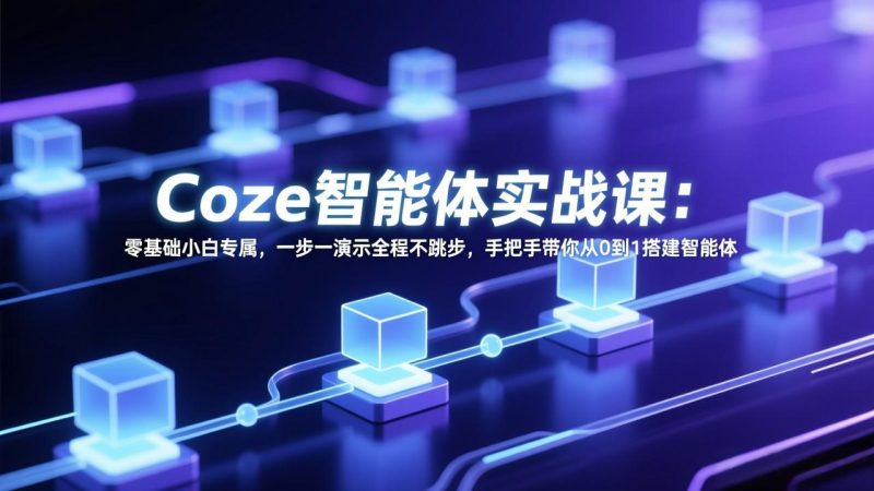 Coze智能体实战课：零基础小白专属，一步一演示全程不跳步，手把手带你从0到1搭建智能体-51云资源