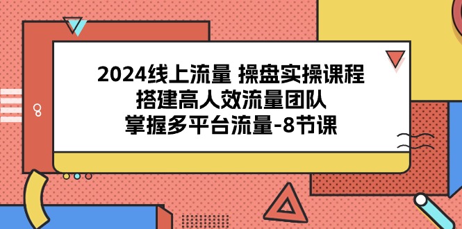 (10466期)2024线上流量 操盘实操课程,搭建高人效流量团队,掌握多平台流量-8节课-51云资源