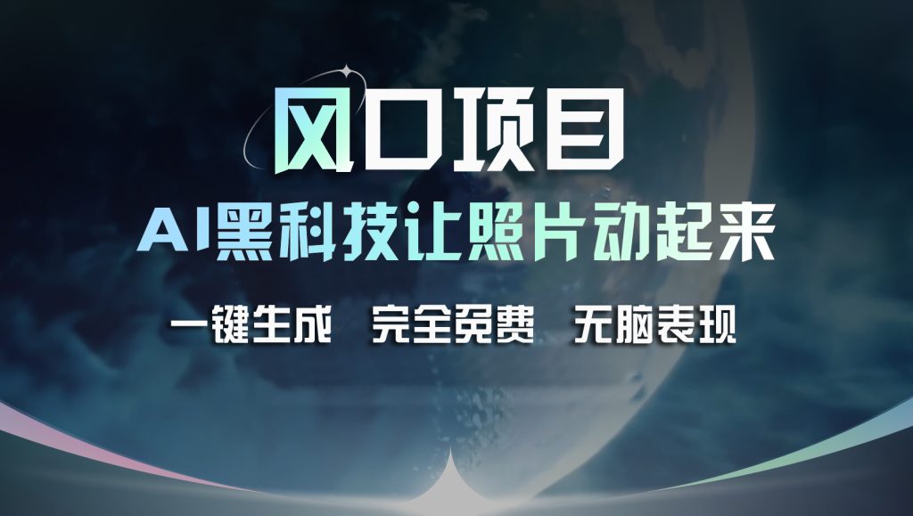 （11646期）风口项目，AI 黑科技让老照片复活！一键生成完全免费！接单接到手抽筋…-51云资源