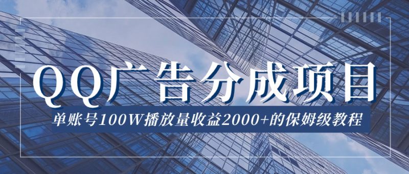 QQ广告分成项目保姆级教程,单账号 100W 播放量收益 2000-51云资源