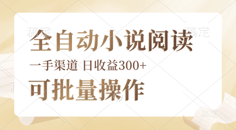 （12447期）全自动小说阅读，纯脚本运营，可批量操作，时间自由，小白轻易上手，日…-51云资源