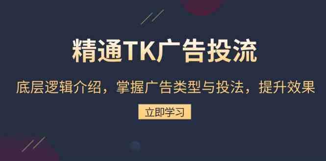 精通TK广告投流:底层逻辑介绍,掌握广告类型与投法,提升效果-51云资源