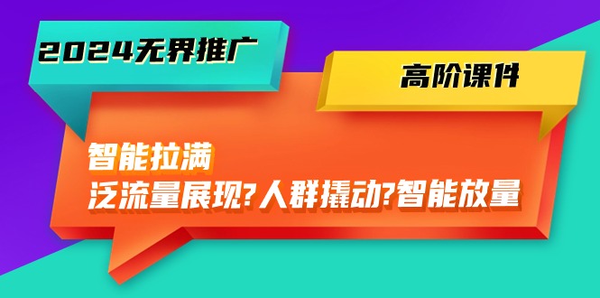 （10426期）2024无界推广 高阶课件，智能拉满，泛流量展现→人群撬动→智能放量-45节-51云资源