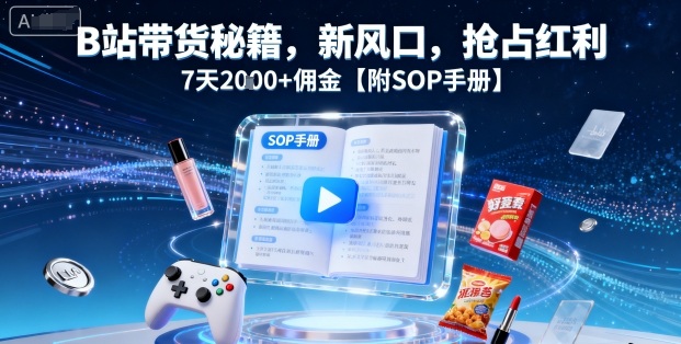 B站带货秘籍,新风口,抢占红利,7天2k 佣金【附SOP手册】-51云资源