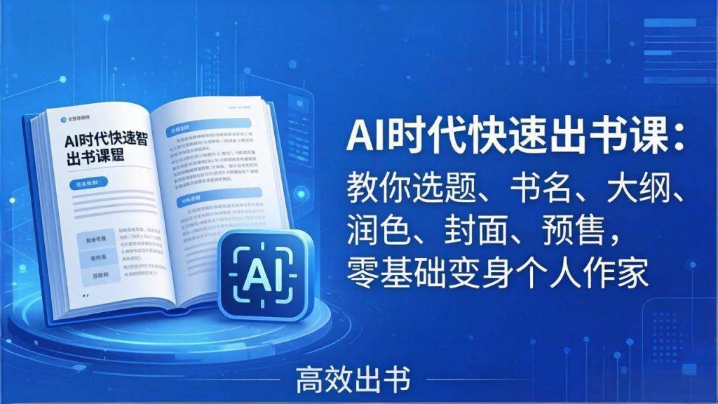 (17865期)AI时代7天闪电出书课:教你选题、书名、大纲、润色、封面、预售,零基础变身个人作家-51云资源