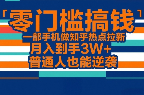 零门槛搞钱,一部手机做知乎热点拉新,月入到手3W ,普通人也能逆袭