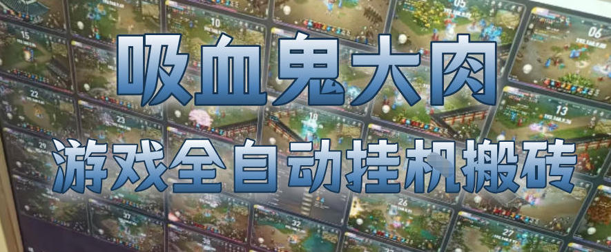 吸血鬼大肉！游戏全自动挂G搬砖，一台电脑开40个窗口日入500 ，无需人工值守【揭秘】