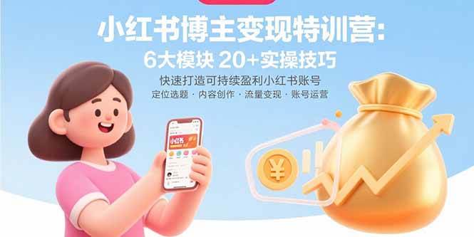 （15775期）小红书博主变现特训营：6大模块20 实操技巧 快速打造可持续盈利小红书账号-51云资源