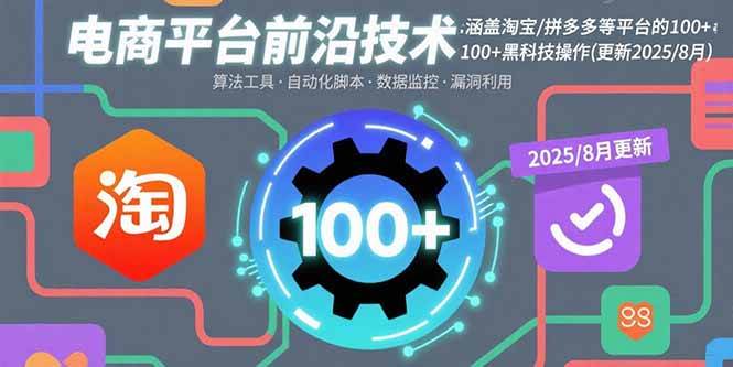 (15853期)电商平台前沿技术:涵盖淘宝/拼多多等平台的100 黑科技操作(更新2025-8月)