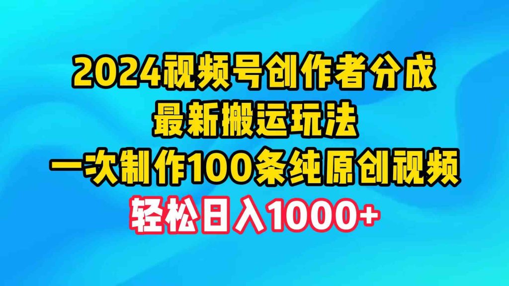（9989期）2024视频号创作者分成，最新搬运玩法，一次制作100条纯原创视频，日入1000-51云资源