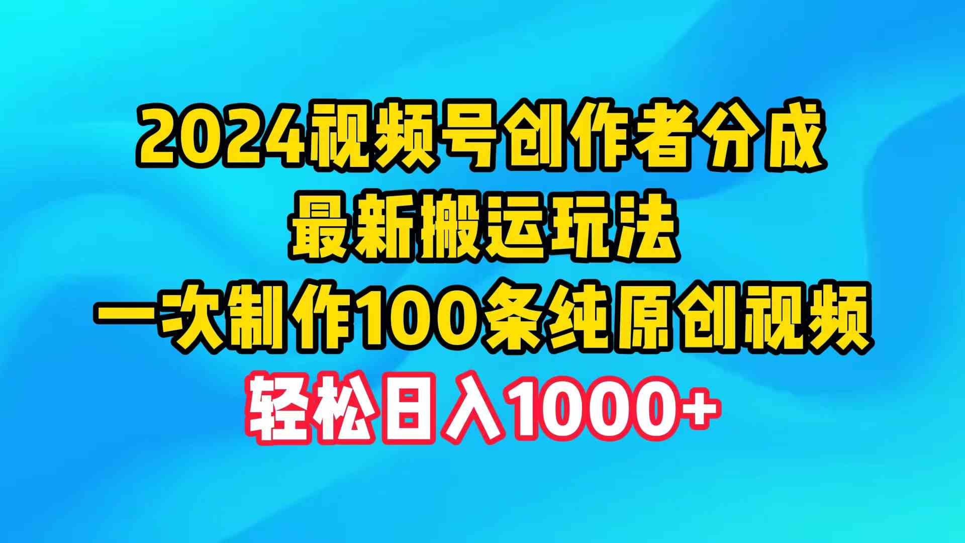 (9989期)2024视频号创作者分成,最新搬运玩法,一次制作100条纯原创视频,日入1000